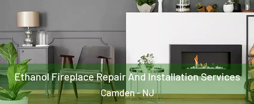  Ethanol Fireplace Repair And Installation Services Camden - NJ