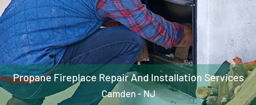  Propane Fireplace Repair And Installation Services Camden - NJ