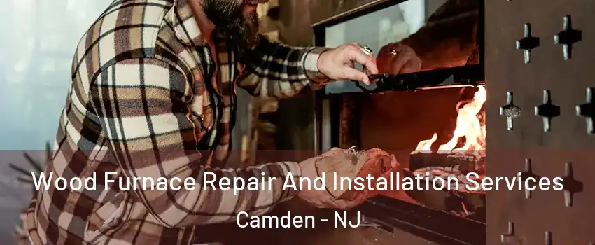  Wood Furnace Repair And Installation Services Camden - NJ
